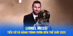 Lionel Messi - Tiểu Sử Và Hành Trình Vươn Đến Thế Giới 2025